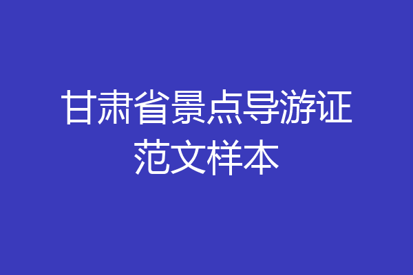甘肃省景点导游证范文样本