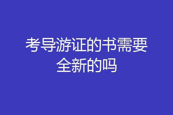 考导游证的书需要全新的吗