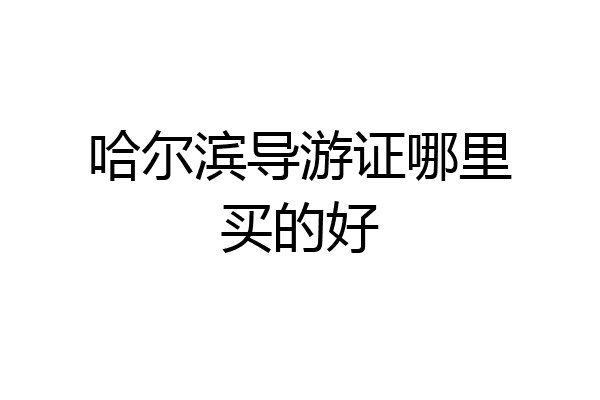 哈尔滨导游证哪里买的好