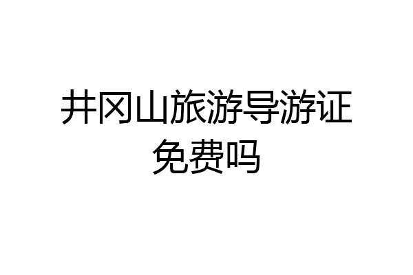 井冈山旅游导游证免费吗