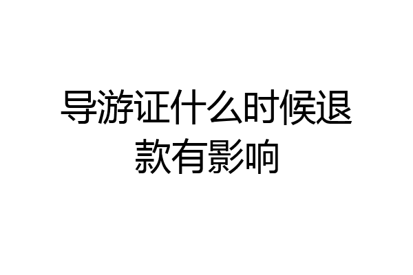 导游证什么时候退款有影响