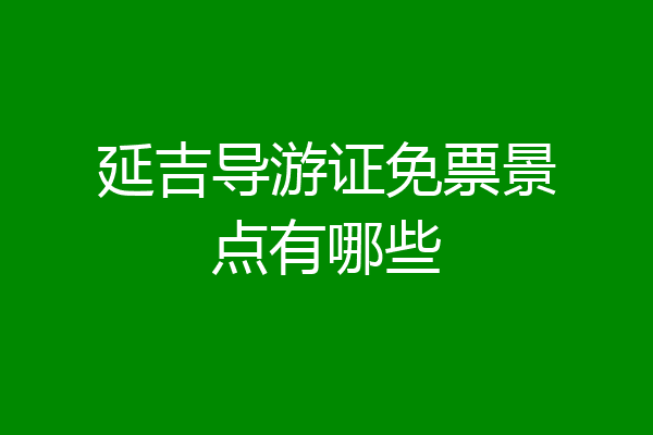 延吉导游证免票景点有哪些