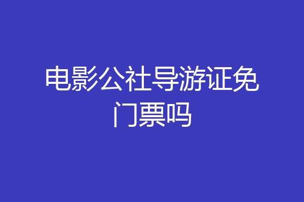 电影公社导游证免门票吗