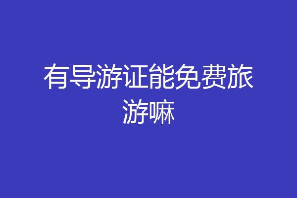 有导游证能免费旅游嘛