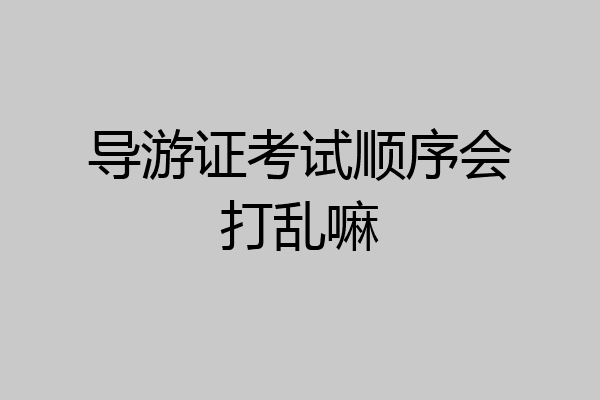 导游证考试顺序会打乱嘛