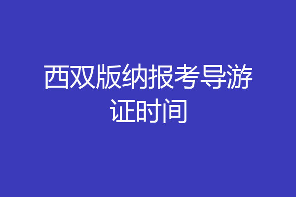 西双版纳报考导游证时间