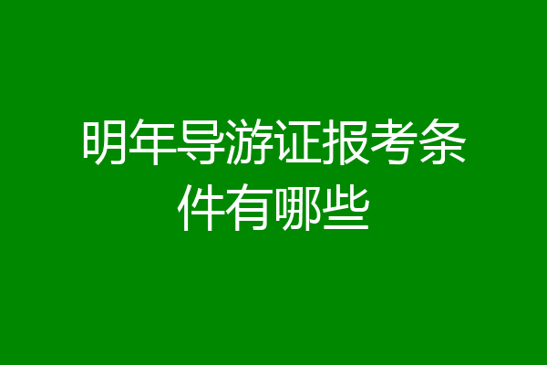 明年导游证报考条件有哪些