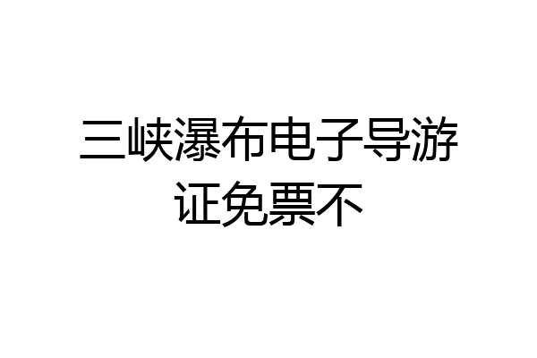 三峡瀑布电子导游证免票不