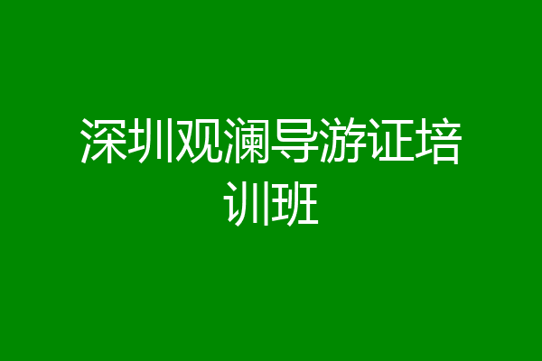 深圳观澜导游证培训班