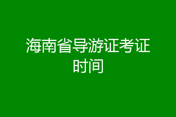 海南省导游证考证时间