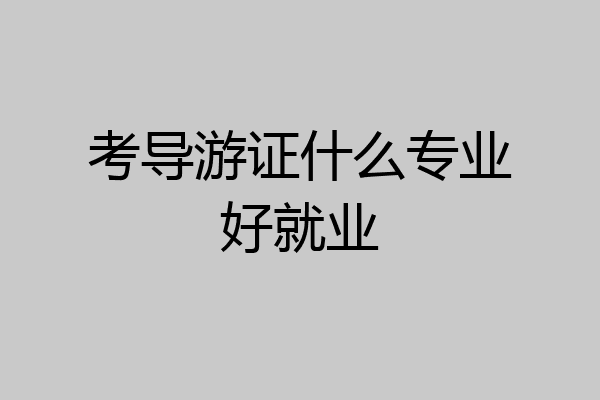 考导游证什么专业好就业