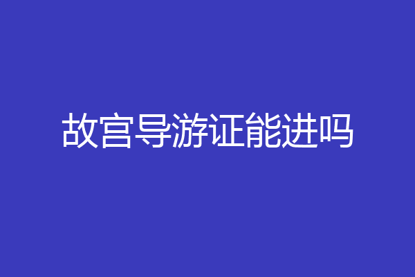 故宫导游证能进吗