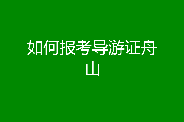 如何报考导游证舟山