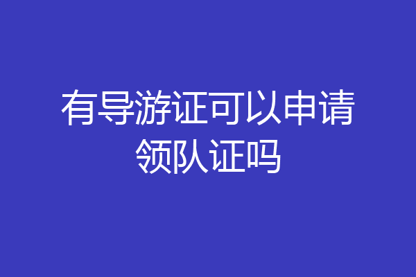 有导游证可以申请领队证吗