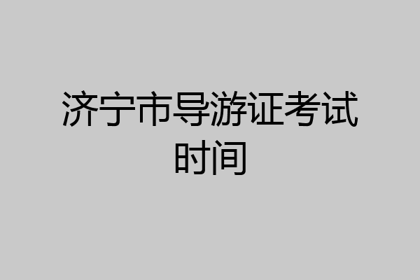 济宁市导游证考试时间