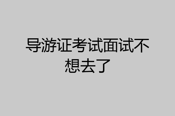 导游证考试面试不想去了