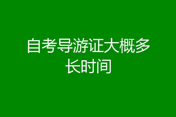 自考导游证大概多长时间