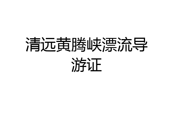 清远黄腾峡漂流导游证
