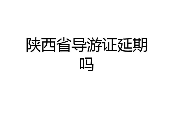 陕西省导游证延期吗