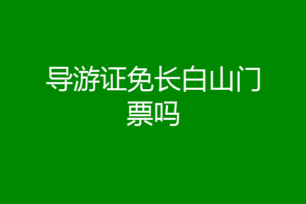 导游证免长白山门票吗