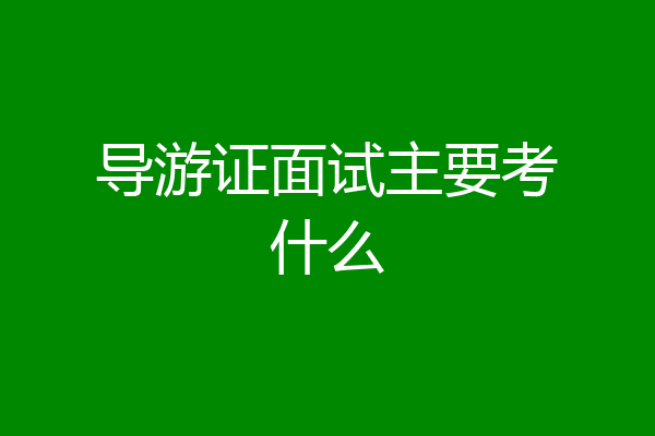 导游证面试主要考什么