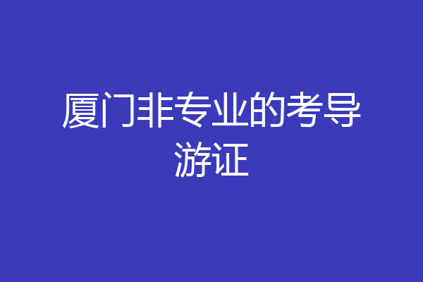 厦门非专业的考导游证