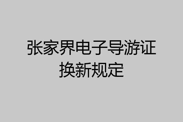 张家界电子导游证换新规定