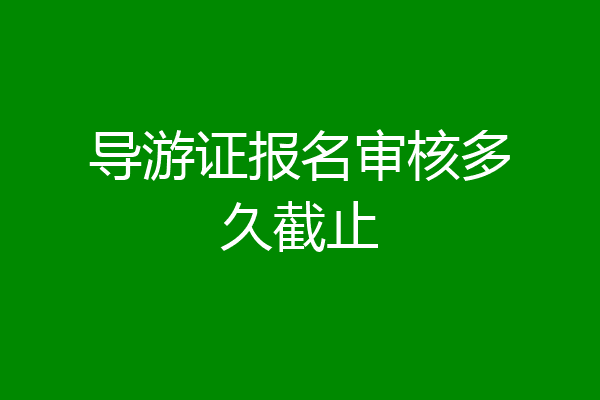导游证报名审核多久截止