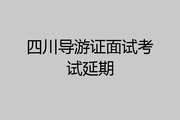 四川导游证面试考试延期