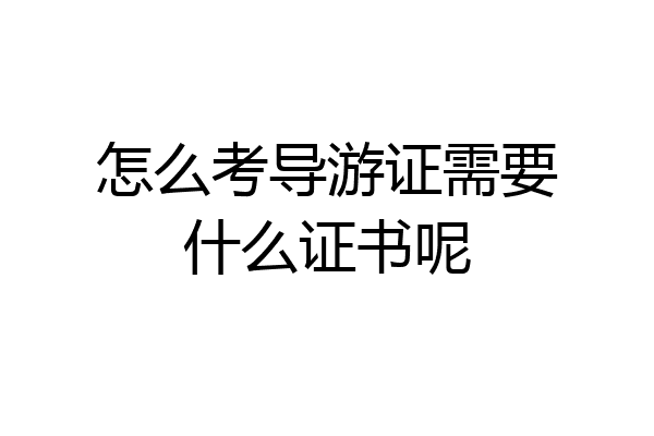怎么考导游证需要什么证书呢