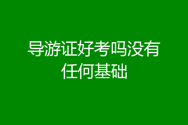 导游证好考吗没有任何基础