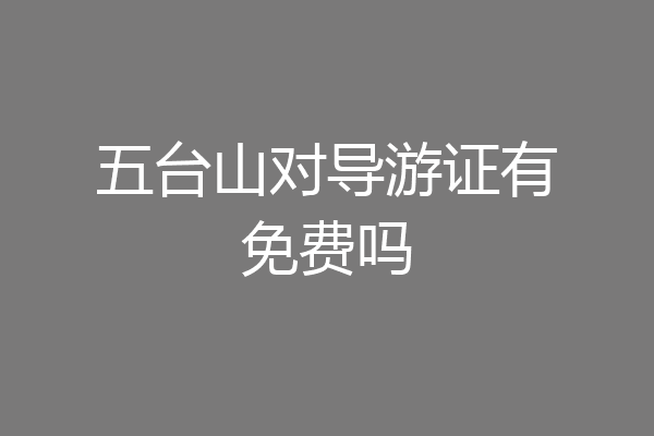 五台山对导游证有免费吗