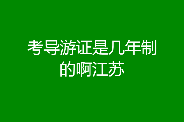考导游证是几年制的啊江苏