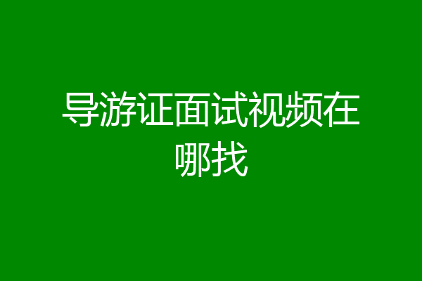 导游证面试视频在哪找