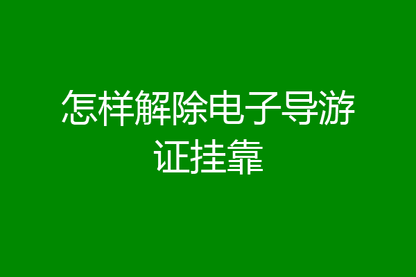 怎样解除电子导游证挂靠