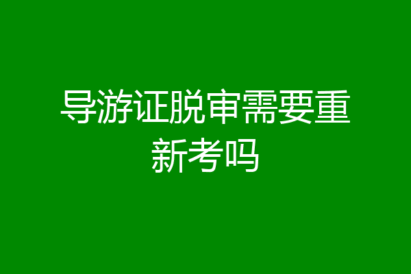 导游证脱审需要重新考吗