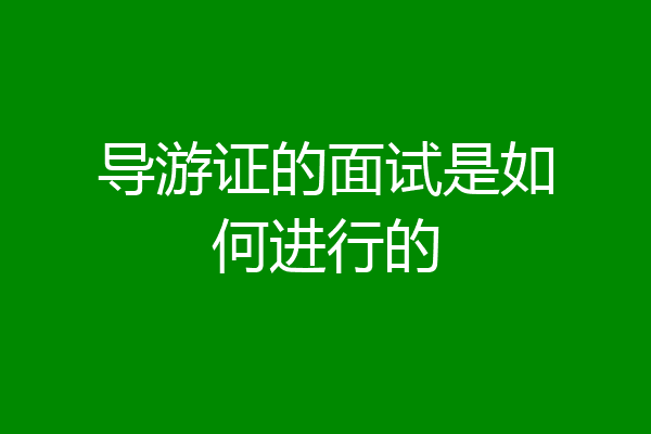 导游证的面试是如何进行的