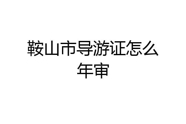 鞍山市导游证怎么年审