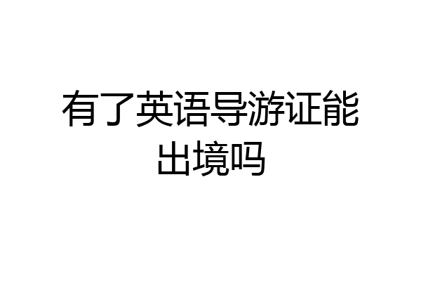 有了英语导游证能出境吗