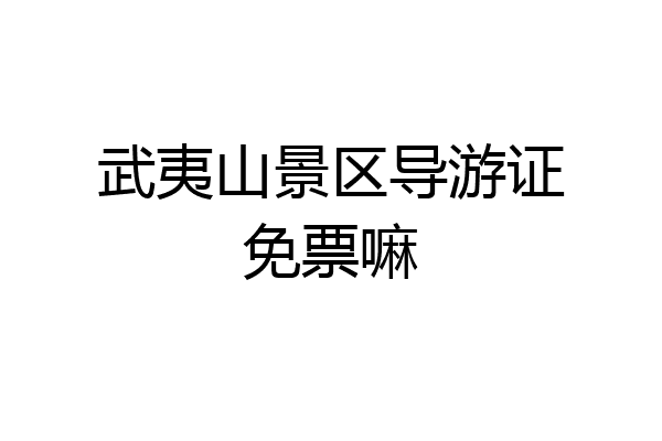 武夷山景区导游证免票嘛