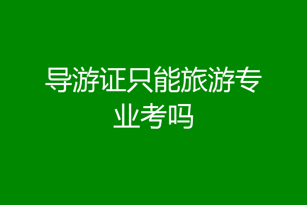 导游证只能旅游专业考吗