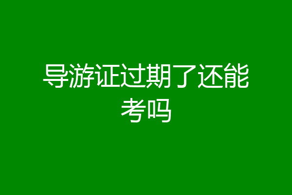 导游证过期了还能考吗