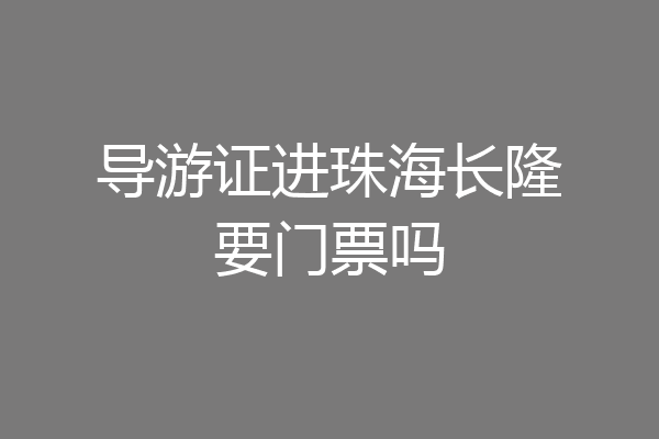 导游证进珠海长隆要门票吗