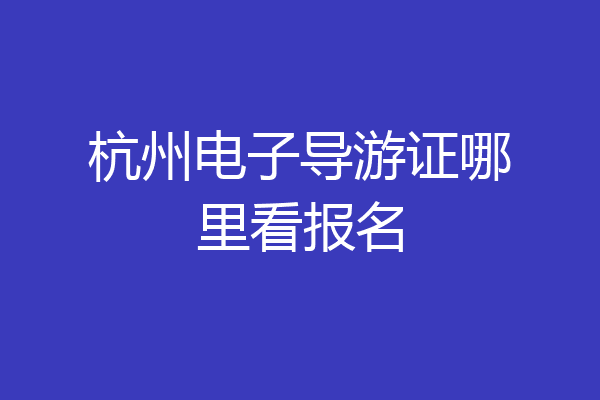 杭州电子导游证哪里看报名