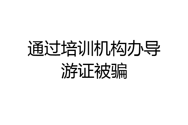 通过培训机构办导游证被骗