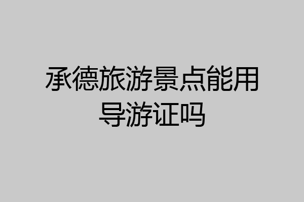 承德旅游景点能用导游证吗