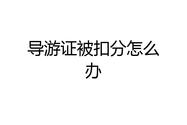 导游证被扣分怎么办