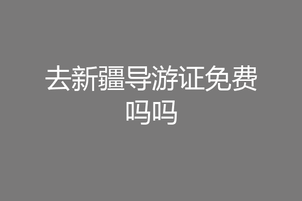 去新疆导游证免费吗吗