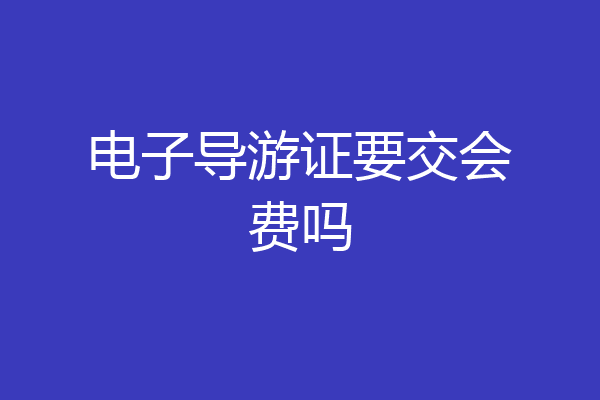 电子导游证要交会费吗