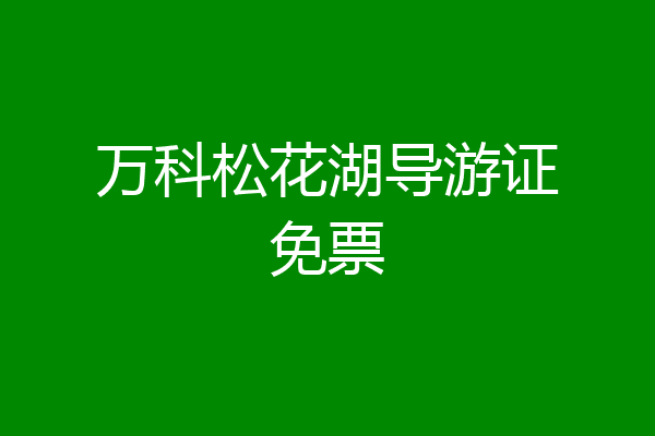 万科松花湖导游证免票